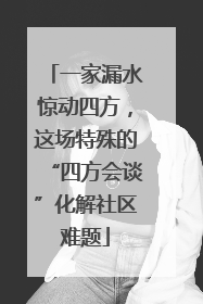 一家漏水惊动四方，这场特殊的“四方会谈”化解社区难题