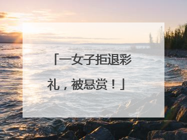 一女子拒退彩礼，被悬赏！
