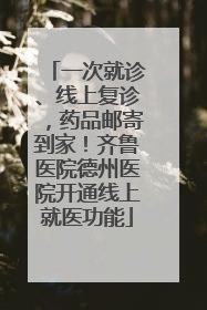 一次就诊、线上复诊，药品邮寄到家！齐鲁医院德州医院开通线上就医功能