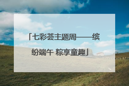 七彩荟主题周——缤纷端午 粽享童趣