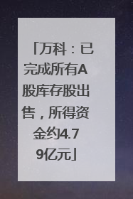 万科：已完成所有A股库存股出售，所得资金约4.79亿元