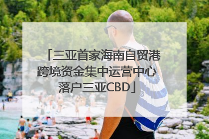 三亚首家海南自贸港跨境资金集中运营中心落户三亚CBD