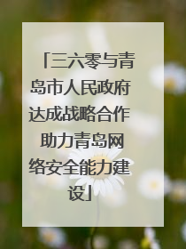三六零与青岛市人民政府达成战略合作 助力青岛网络安全能力建设