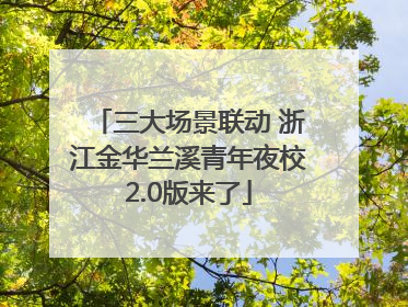 三大场景联动 浙江金华兰溪青年夜校2.0版来了
