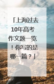 上海过去10年高考作文题一览！你写的是哪一篇？