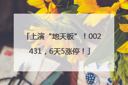 上演“地天板”！002431，6天5涨停！