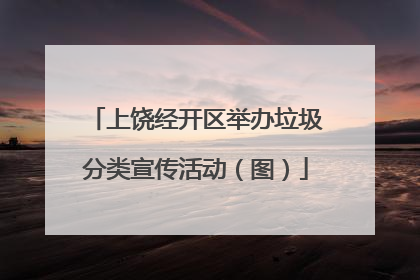 上饶经开区举办垃圾分类宣传活动（图）