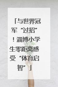 与世界冠军“过招”！淄博小学生零距离感受“体育启智”