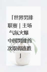 世界男排联赛｜主场气氛火爆 中国男排首次取得连胜