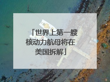 世界上第一艘核动力航母将在美国拆解