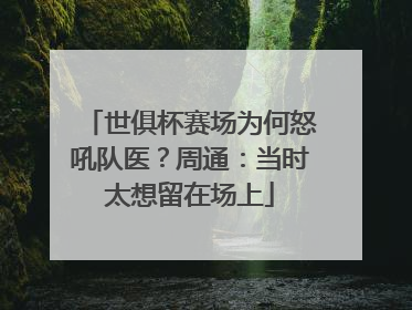 世俱杯赛场为何怒吼队医？周通：当时太想留在场上