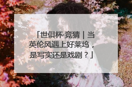 世俱杯·竞猜｜当英伦风遇上好莱坞，是写实还是戏剧？