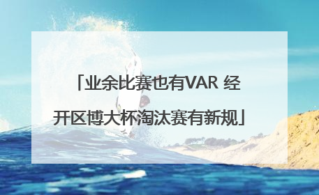 业余比赛也有VAR 经开区博大杯淘汰赛有新规