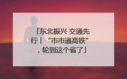 东北振兴 交通先行丨“市市通高铁”，轮到这个省了