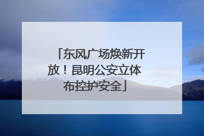 东风广场焕新开放！昆明公安立体布控护安全