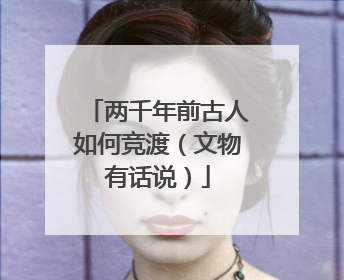 两千年前古人如何竞渡（文物有话说）
