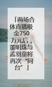 两场合体直播吸金750万元后，董明珠与孟羽童将再次“同台”