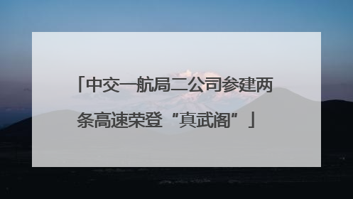 中交一航局二公司参建两条高速荣登“真武阁”