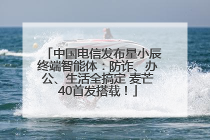 中国电信发布星小辰终端智能体：防诈、办公、生活全搞定 麦芒40首发搭载！