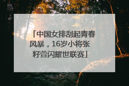 中国女排刮起青春风暴，16岁小将张籽萱闪耀世联赛