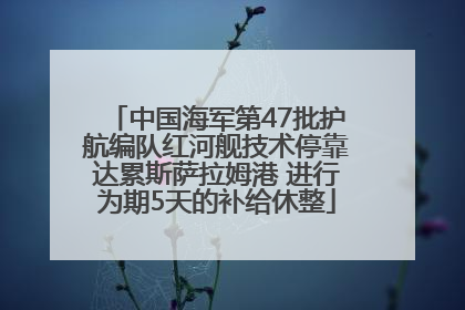 中国海军第47批护航编队红河舰技术停靠达累斯萨拉姆港 进行为期5天的补给休整
