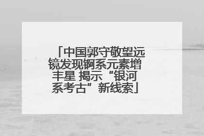 中国郭守敬望远镜发现锕系元素增丰星 揭示“银河系考古”新线索