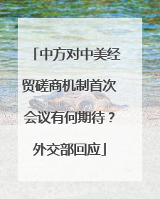 中方对中美经贸磋商机制首次会议有何期待？外交部回应