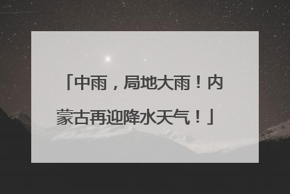 中雨，局地大雨！内蒙古再迎降水天气！