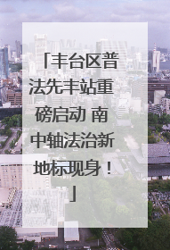 丰台区普法先丰站重磅启动 南中轴法治新地标现身！