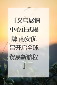 义乌展销中心正式揭牌 南安优品开启全球贸易新航程