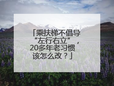 乘扶梯不倡导“左行右立”，20多年老习惯该怎么改？