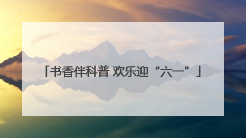 书香伴科普 欢乐迎“六一”
