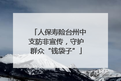 人保寿险台州中支防非宣传，守护群众“钱袋子”
