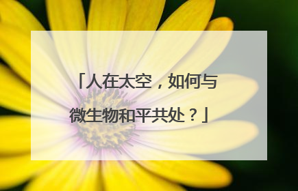 人在太空，如何与微生物和平共处？