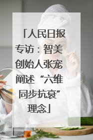 人民日报专访：智美创始人张宠阐述“六维同步抗衰”理念