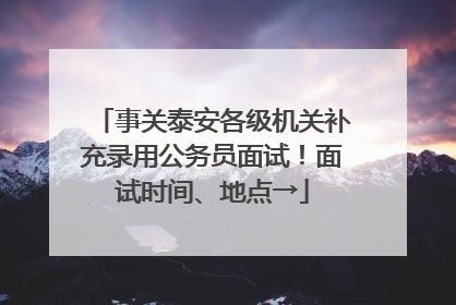 事关泰安各级机关补充录用公务员面试！面试时间、地点→