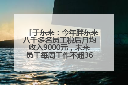 于东来：今年胖东来八千多名员工税后月均收入9000元，未来员工每周工作不超36小时，年假40天起