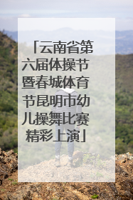 云南省第六届体操节暨春城体育节昆明市幼儿操舞比赛精彩上演