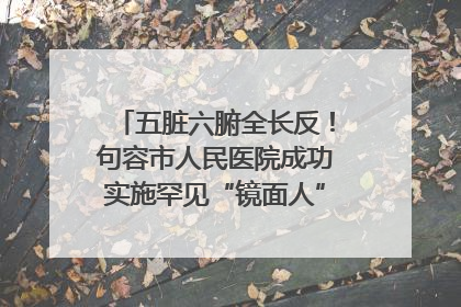 五脏六腑全长反！句容市人民医院成功实施罕见“镜面人”肝癌根治术