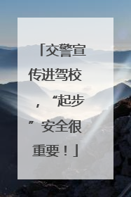 交警宣传进驾校，“起步”安全很重要！
