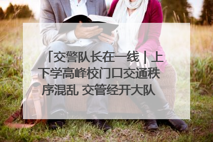 交警队长在一线｜上下学高峰校门口交通秩序混乱 交管经开大队多举措进行整治