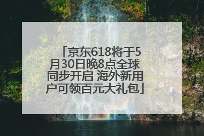 京东618将于5月30日晚8点全球同步开启 海外新用户可领百元大礼包