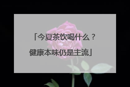 今夏茶饮喝什么？健康本味仍是主流