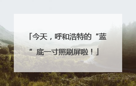 今天，呼和浩特的“蓝”底一寸照刷屏啦！