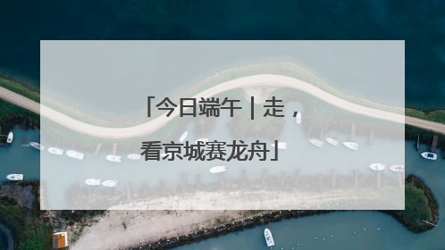 今日端午｜走，看京城赛龙舟