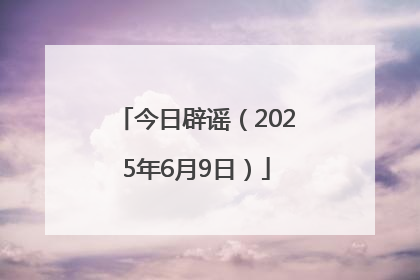 今日辟谣（2025年6月9日）