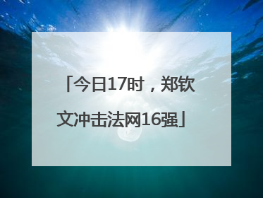 今日17时，郑钦文冲击法网16强