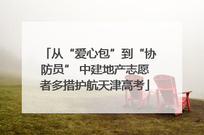从“爱心包”到“协防员” 中建地产志愿者多措护航天津高考