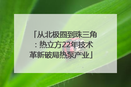 从北极圈到珠三角：热立方22年技术革新破局热泵产业