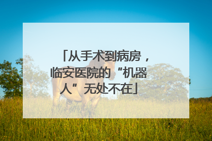 从手术到病房，临安医院的“机器人”无处不在